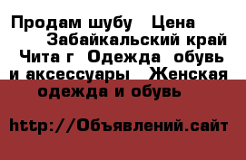 Продам шубу › Цена ­ 15 000 - Забайкальский край, Чита г. Одежда, обувь и аксессуары » Женская одежда и обувь   